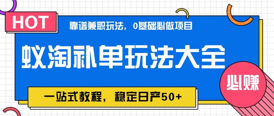 蚁淘补单玩法大全，一站式教程，稳定日产50+-靠谱项目库