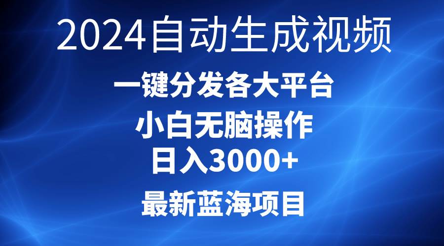 2024最新蓝海项目AI一键生成爆款视频分发各大平台轻松日入3000+，小白…-靠谱项目库