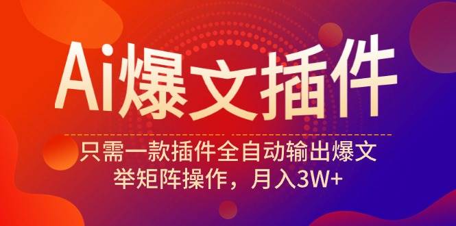 （9725期）Ai爆文插件，只需一款插件全自动输出爆文，举矩阵操作，月入3W+-靠谱项目库