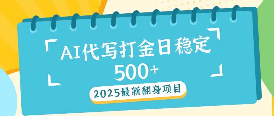 （14112期）2025最新AI打金代写日稳定500+：2025最新翻身项目-靠谱项目库