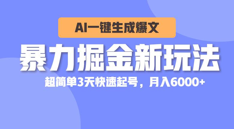 暴力掘金新玩法，AI一键生成爆文，超简单3天快速起号，月入6000+-靠谱项目库