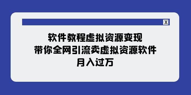 （7768期）软件教程虚拟资源变现：带你全网引流卖虚拟资源软件，月入过万（11节课）-靠谱项目库