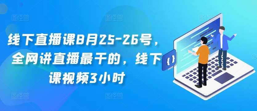 线下直播课8月25-26号，全网讲直播最干的，线下课视频3小时-靠谱项目库