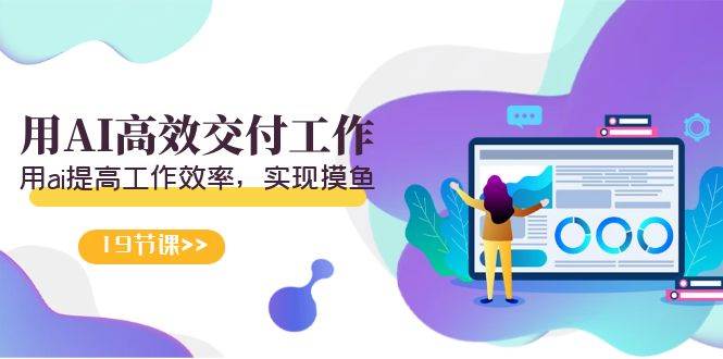 （9011期）天选 打工人-用AI高效交付工作，用ai提高工作效率，实现摸鱼（19节视频课）-靠谱项目库