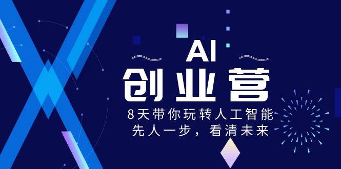 AI-创业营，8天带你玩转人工智能，先人一步，看清未来！-靠谱项目库