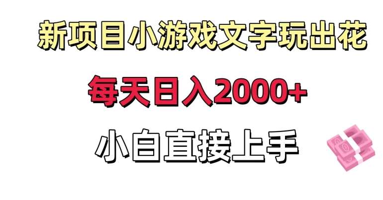 新项目小游戏文字玩出花日入2000+，每天只需一小时，小白直接上手【揭秘】-靠谱项目库