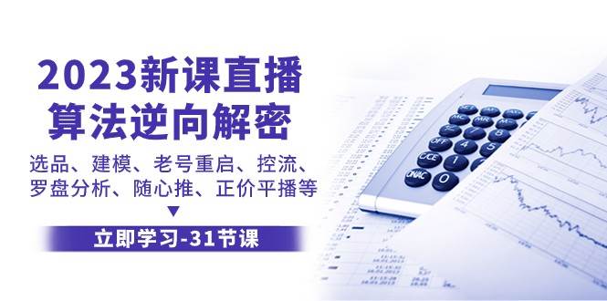 2023新课直播算法逆向解密，选品建模、老号重启、控流、罗盘分析、随心推正价平播等-靠谱项目库