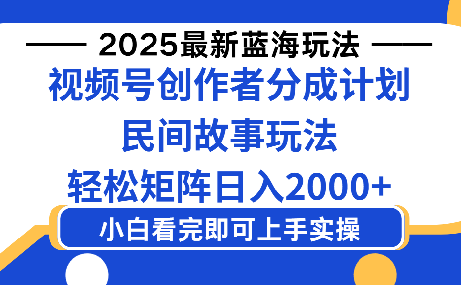 2025最新蓝海赛道玩法视频号创作者分成民间故事玩法，AI一键生成爆款视频，轻松日入2000+-靠谱项目库