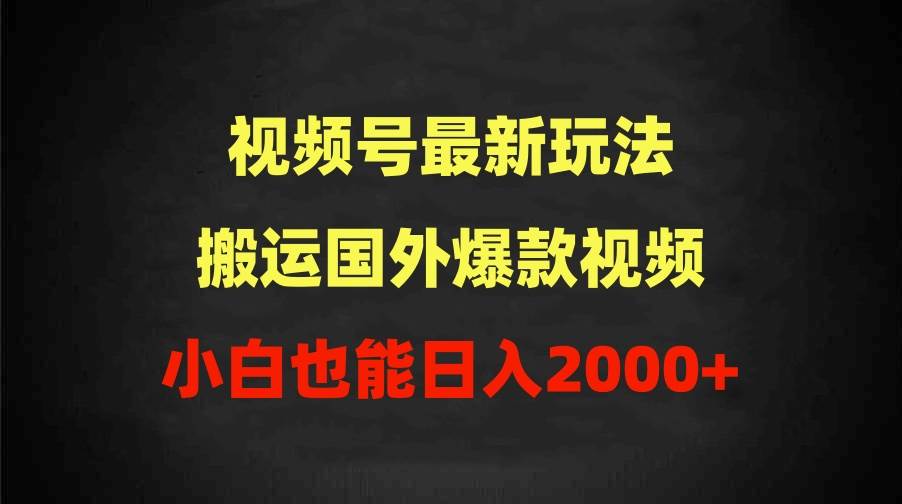 2024视频号最新玩法，搬运国外爆款视频，100%过原创，小白也能日入2000+-靠谱项目库