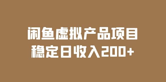 闲鱼虚拟产品项目 稳定日收入200+（实操课程+实时数据）-靠谱项目库