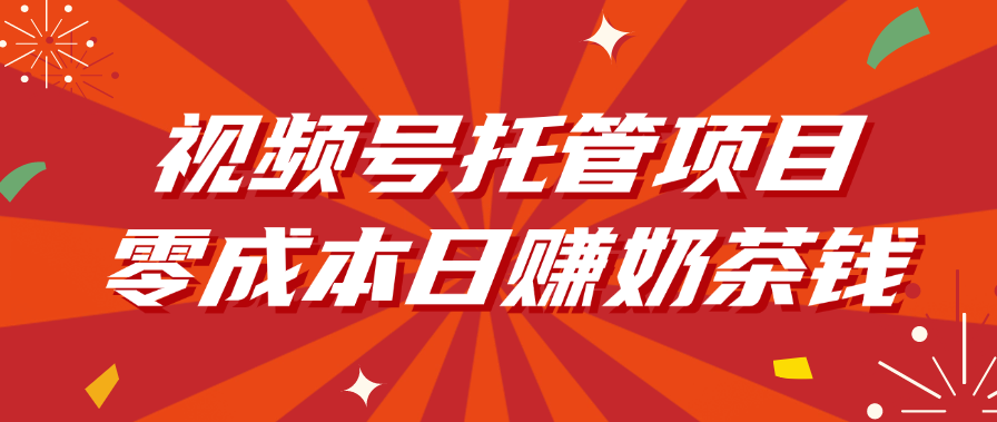 视频号托管项目，零成本日赚奶茶钱-靠谱项目库