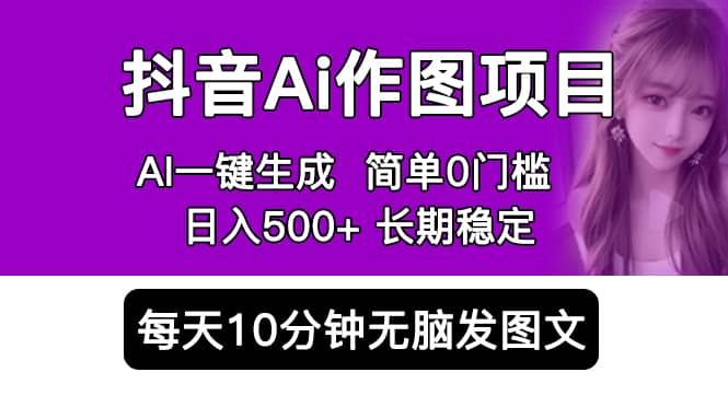 抖音Ai作图项目 Ai手机app一键生成图片 0门槛 每天10分钟发图文 日入500+-靠谱项目库