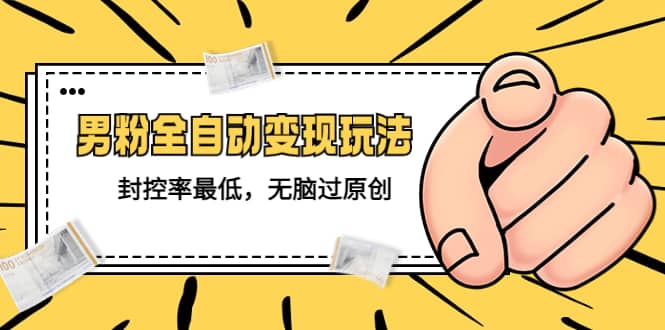 价值1980的男粉全自动变现玩法，封控率最低，无脑过原创-靠谱项目库