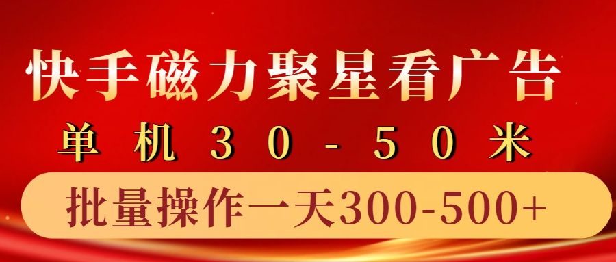 快手磁力聚星4.0实操玩法，单机30-50+10部手机一天300-500+-靠谱项目库