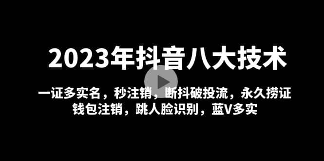 2023年抖音八大技术，一证多实名 秒注销 断抖破投流 永久捞证 钱包注销 等!-靠谱项目库