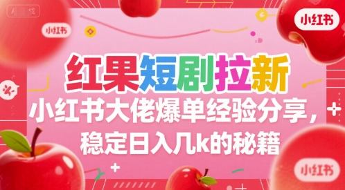 红果短剧拉新小红书大佬爆单经验分享，稳定日入几k的秘籍-靠谱项目库