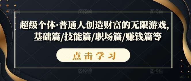 超级个体·普通人创造财富的无限游戏，基础篇/技能篇/职场篇/赚钱篇等-靠谱项目库