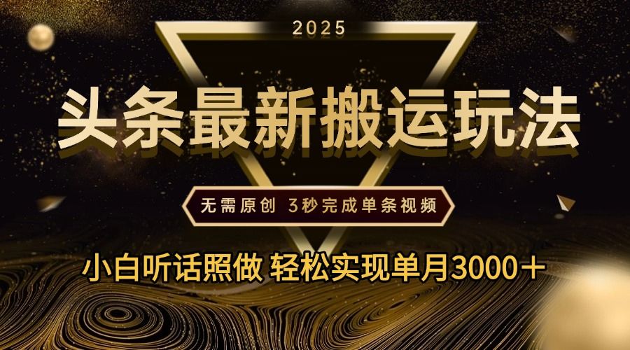 2025年今日头条最新搬运玩法，无需原创3秒完成视频轻松实现单月3000＋-靠谱项目库