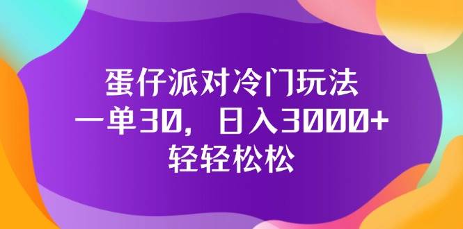 （12099期）蛋仔派对冷门玩法，一单30，日入3000+轻轻松松-靠谱项目库