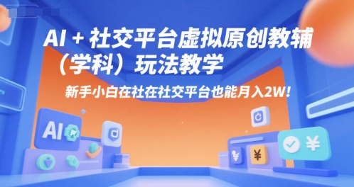 AI+小红书虚拟原创教辅（学科）玩法教学，新手小白在小红书也能月入2W-靠谱项目库