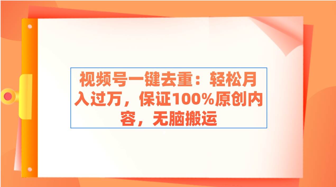 视频号一键去重：轻松月入过万，保证100%原创内容，无脑搬运-靠谱项目库