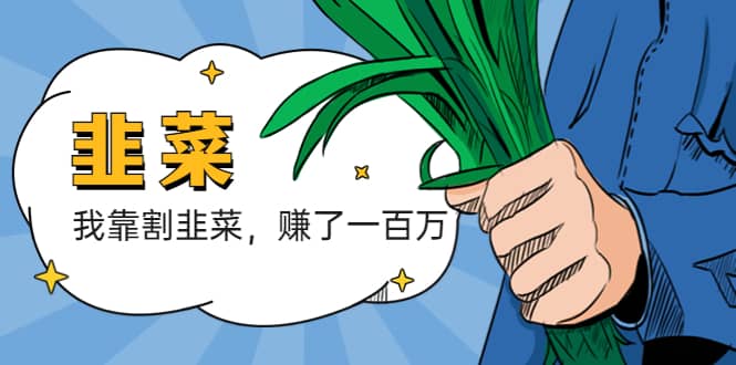 我靠割韭菜 赚了一百万-靠谱项目库