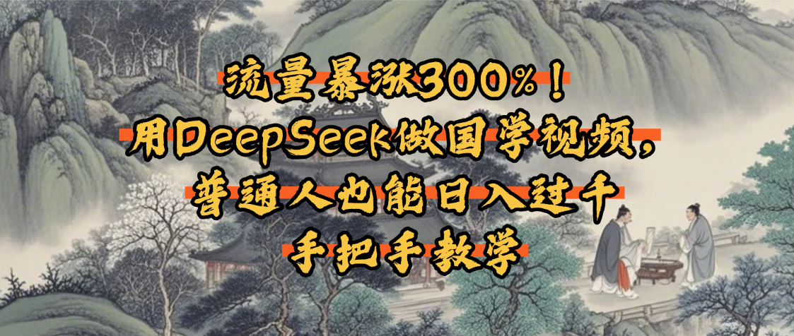 流量暴涨300%！用DeepSeek做国学视频，普通人也能日入过千-靠谱项目库