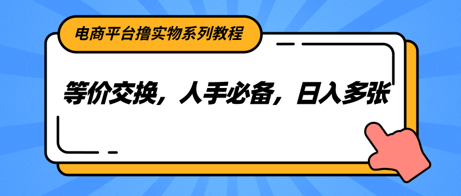 电商平台撸实物系列教程，等价交换，人手必备，日入多张-靠谱项目库
