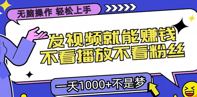 无脑操作，只要发视频就能赚钱？不看播放不看粉丝，小白轻松上手，一天1000+-靠谱项目库