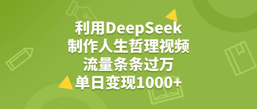 利用DeepSeek制作人生哲理视频，流量条条过万，单日变现1000+-靠谱项目库