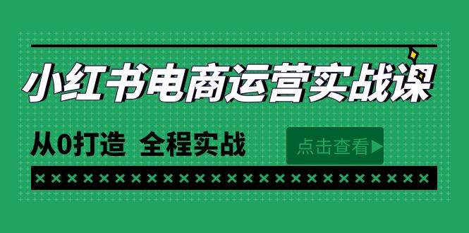 最新小红书·电商运营实战课，从0打造  全程实战（65节视频课）-靠谱项目库