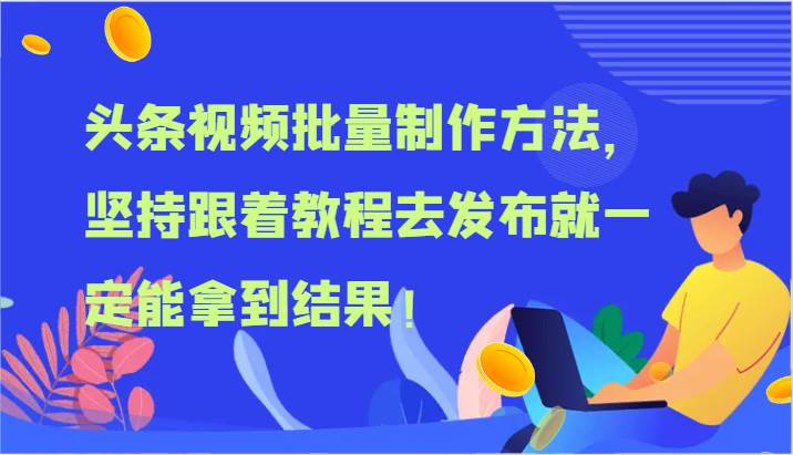 头条视频批量制作方法，坚持跟着教程去发布就一定能拿到结果！-靠谱项目库