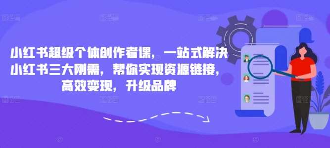小红书超级个体创作者课，一站式解决小红书三大刚需，帮你实现资源链接，高效变现，升级品牌-靠谱项目库