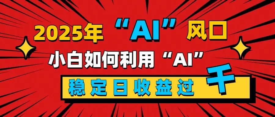 2025“ AI ”风口，新手小白如何利用ai，每日收益稳定过千-靠谱项目库