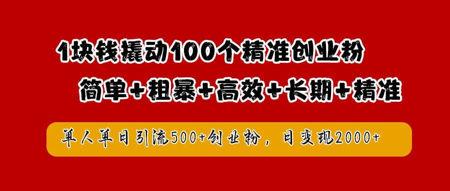 1块钱撬动100个精准创业粉，简单粗暴高效长期精准，单人单日引流500+创业粉，日变现2000+-靠谱项目库