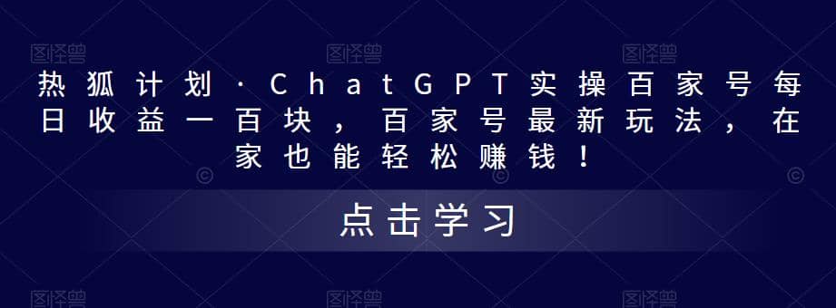 热狐计划·Chat.GPT实操百家号最新玩法-靠谱项目库