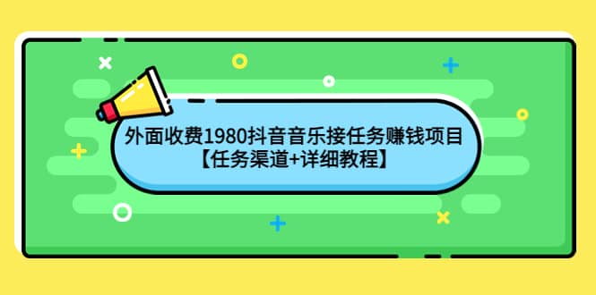 外面收费1980抖音音乐接任务赚钱项目【任务渠道+详细教程】-靠谱项目库