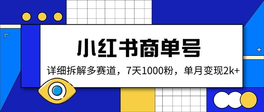 （14579期）小红书商单号，详细拆解多赛道，7天1000粉，单月变现2k+-靠谱项目库