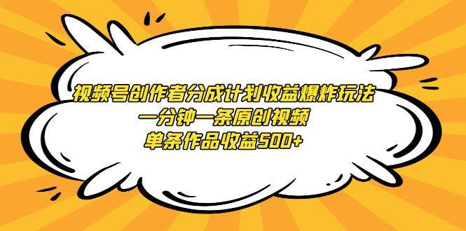 视频号创作者分成计划收益爆炸玩法，一分钟一条原创视频，单条作品收益500+-靠谱项目库