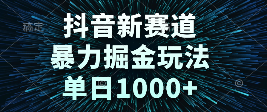 抖音新赛道，暴力掘金玩法，单日1000+-靠谱项目库