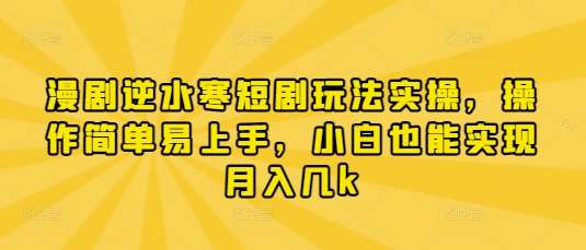 漫剧逆水寒短剧玩法实操，操作简单易上手，小白也能实现月入几k-靠谱项目库