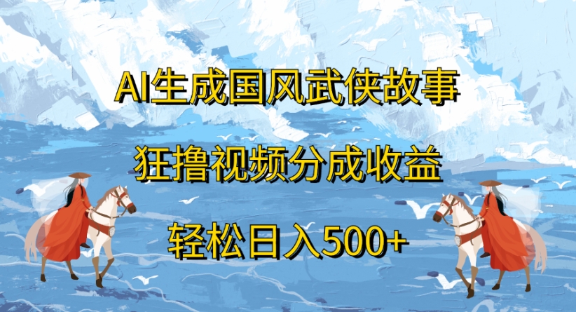 ai生成国风武侠故事狂撸视频分成收益轻松日入500+-靠谱项目库