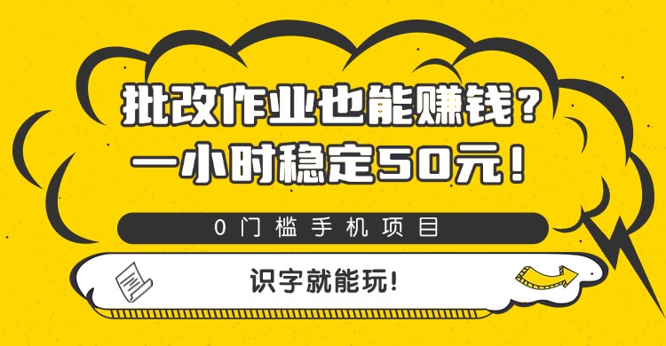 批改作业也能赚钱？0门槛手机项目，一小时稳定50元，识字就能玩-靠谱项目库