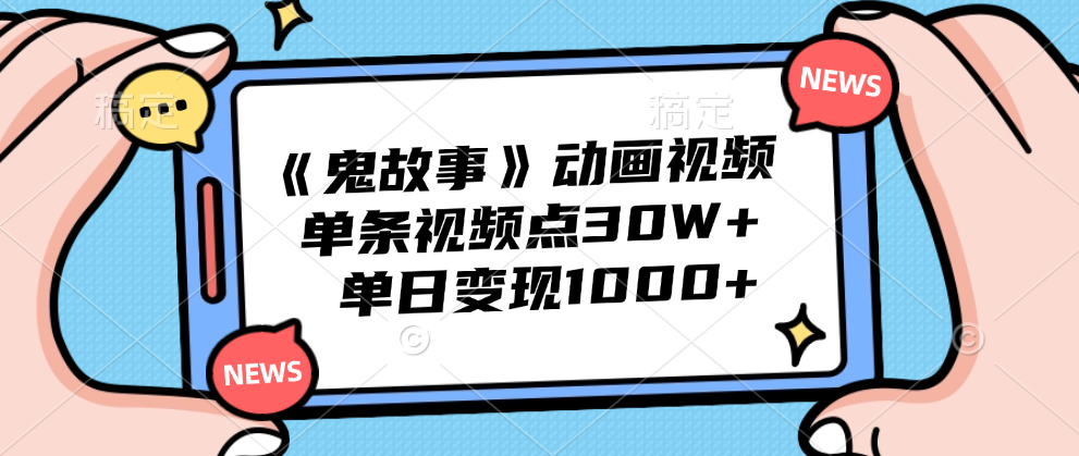 《鬼故事》动画视频，单条视频点赞30W+，单日变现1000+-靠谱项目库