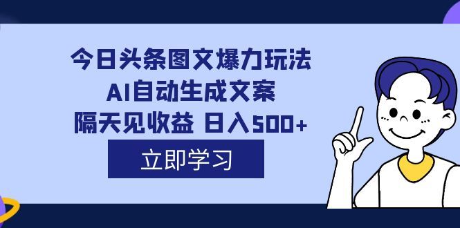 外面收费1980的今日头条图文爆力玩法,AI自动生成文案，隔天见收益 日入500+-靠谱项目库