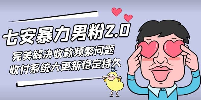 七安暴力男粉2.0 完美解决收款频繁问题 收付系统大更新稳定持久(教程+素材)-靠谱项目库