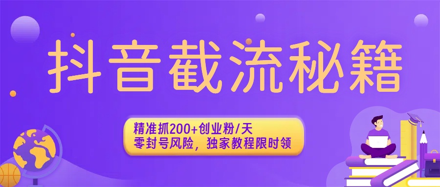 抖音截流秘籍：精准抓200+创业粉/天，零封号风险，独家教程限时领-靠谱项目库