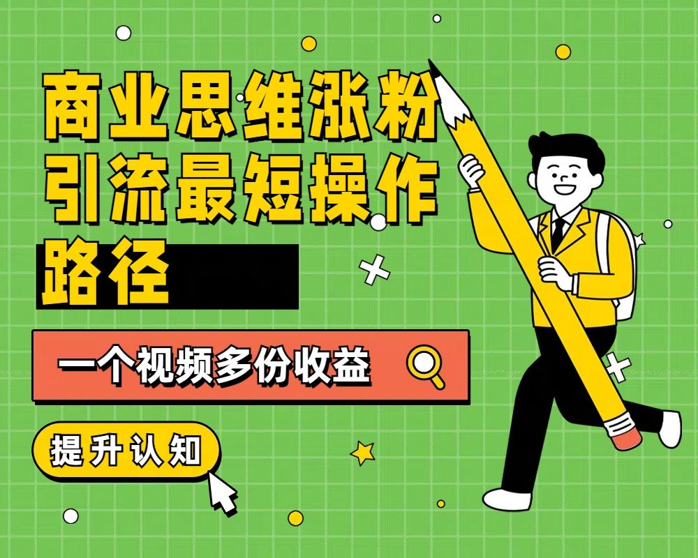 商业思维涨粉+引流最短操作路径，一个视频多份收益-靠谱项目库