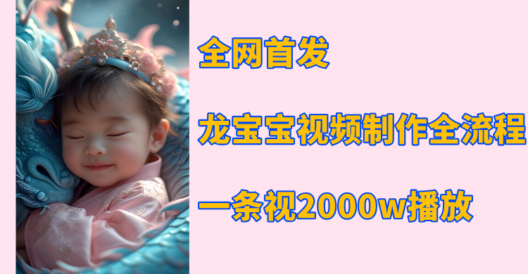 全网首发，龙宝宝视频制作教程，一条视频2000w播放-靠谱项目库