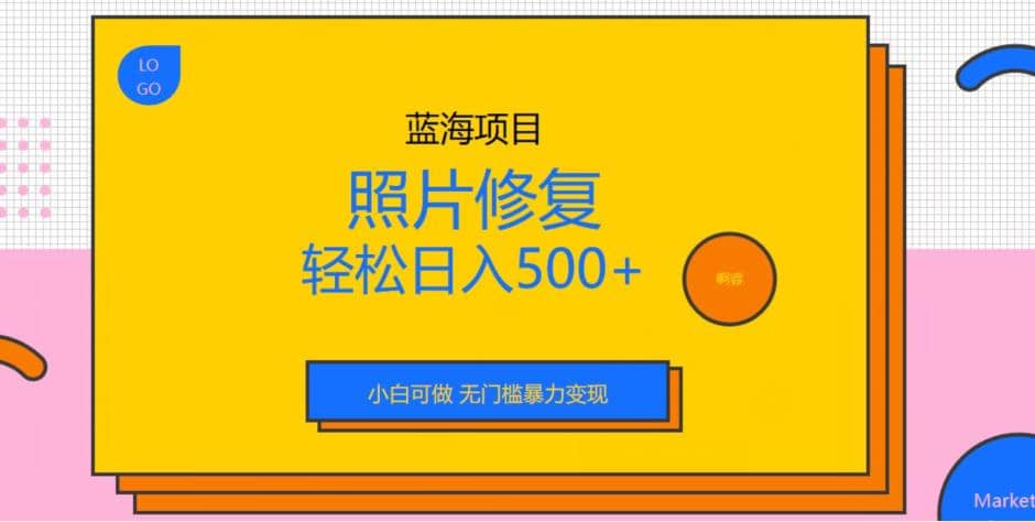 蓝海项目照片修复，轻松日入500+，小白可做无门槛暴力变现【揭秘】-靠谱项目库